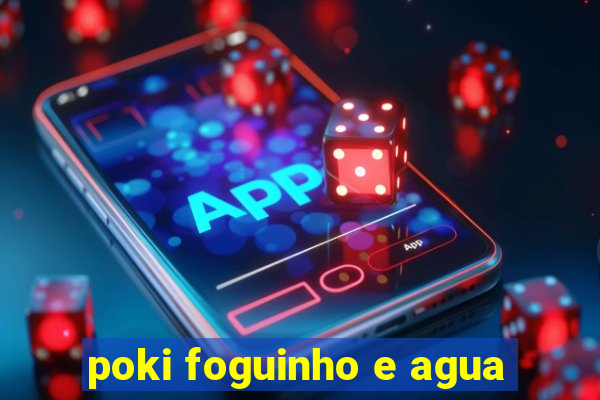 poki foguinho e agua